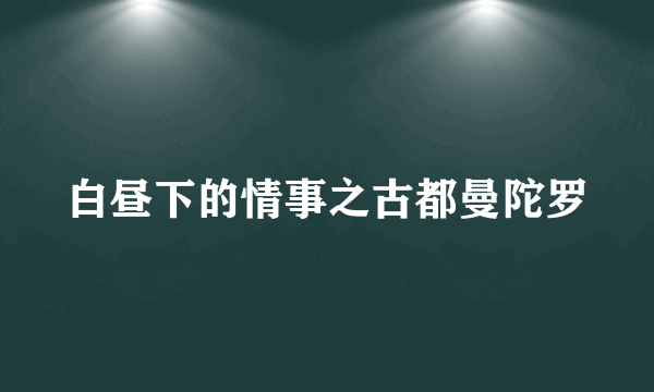 白昼下的情事之古都曼陀罗