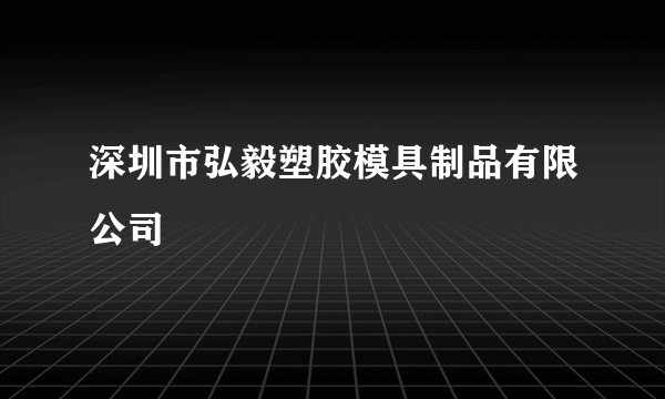 深圳市弘毅塑胶模具制品有限公司