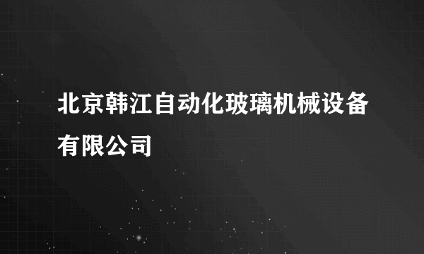 北京韩江自动化玻璃机械设备有限公司