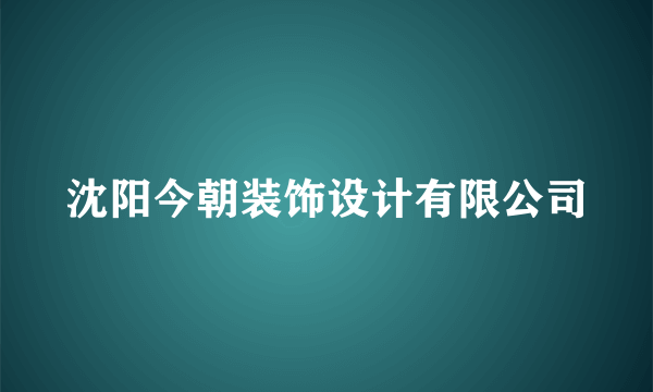 沈阳今朝装饰设计有限公司