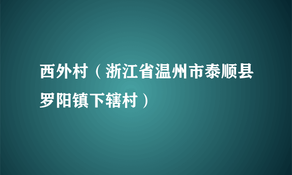 西外村（浙江省温州市泰顺县罗阳镇下辖村）