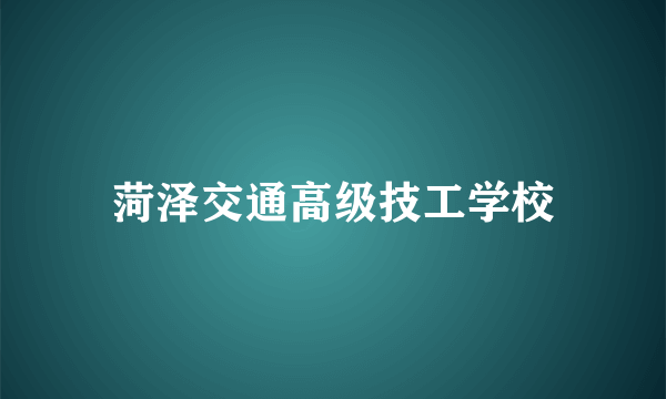 菏泽交通高级技工学校