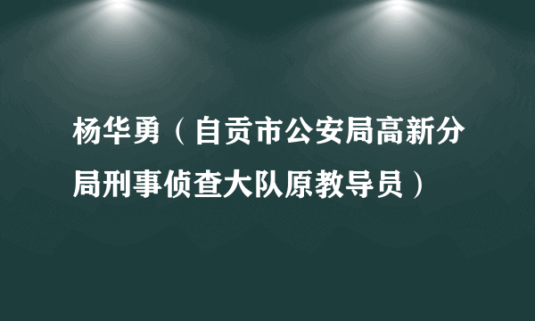 杨华勇（自贡市公安局高新分局刑事侦查大队原教导员）