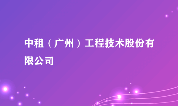 中租（广州）工程技术股份有限公司