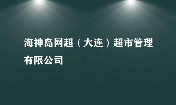 海神岛网超（大连）超市管理有限公司