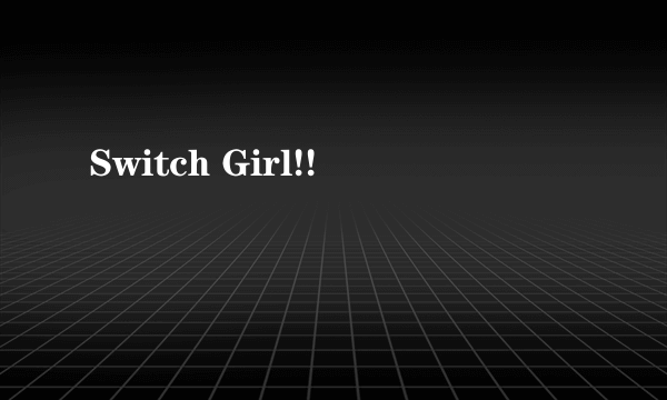 Switch Girl!!