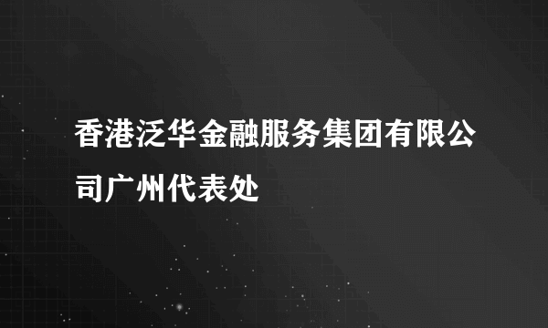 香港泛华金融服务集团有限公司广州代表处