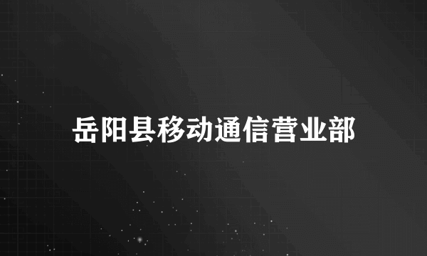 岳阳县移动通信营业部