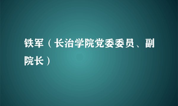 铁军（长治学院党委委员、副院长）