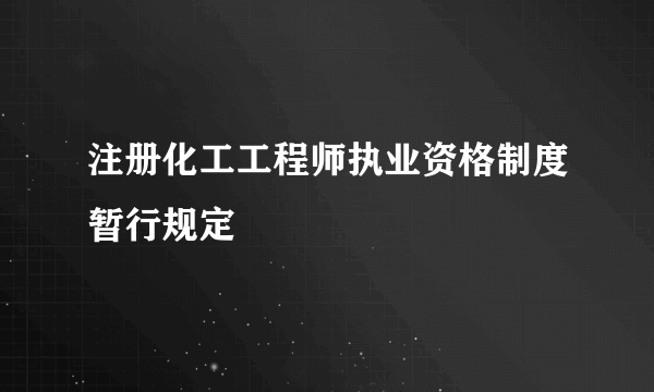 注册化工工程师执业资格制度暂行规定