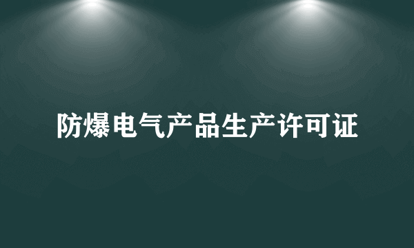 防爆电气产品生产许可证