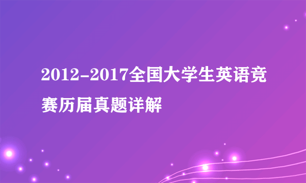 2012-2017全国大学生英语竞赛历届真题详解