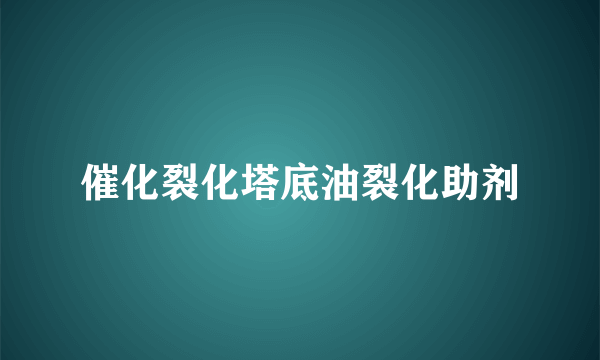 催化裂化塔底油裂化助剂