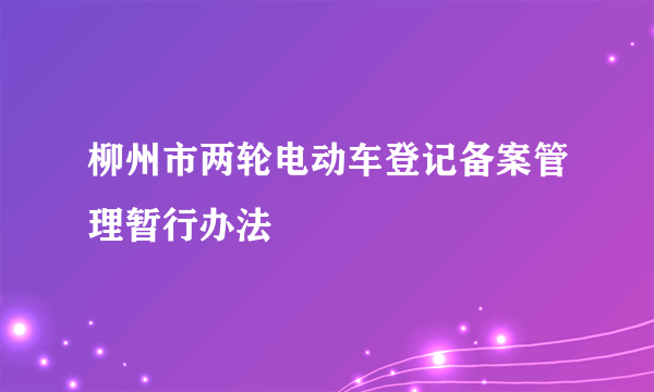 柳州市两轮电动车登记备案管理暂行办法