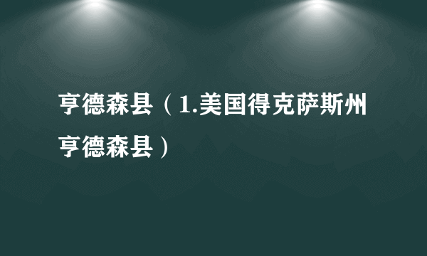 亨德森县（1.美国得克萨斯州亨德森县）