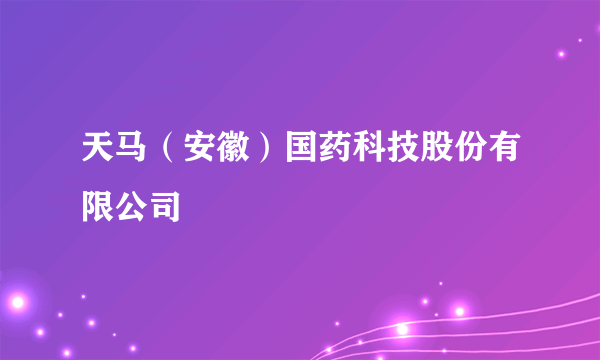 天马（安徽）国药科技股份有限公司