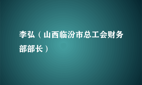 李弘（山西临汾市总工会财务部部长）