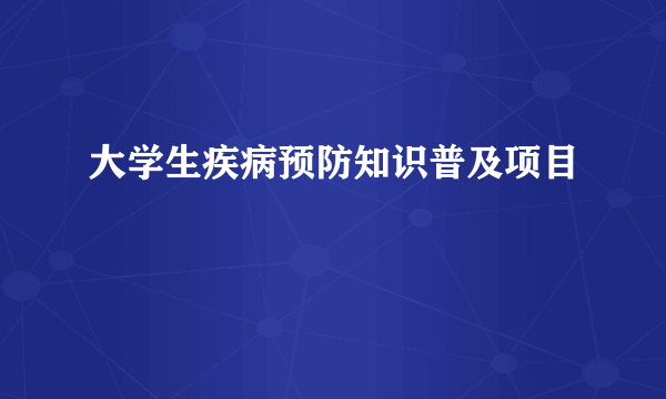 大学生疾病预防知识普及项目