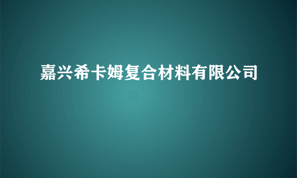 嘉兴希卡姆复合材料有限公司