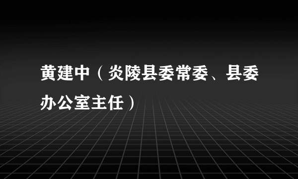 黄建中（炎陵县委常委、县委办公室主任）