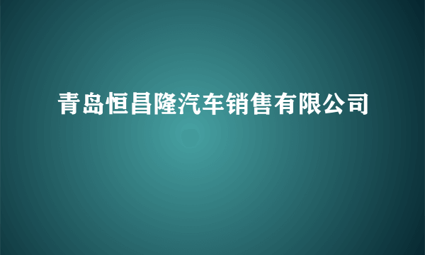 青岛恒昌隆汽车销售有限公司