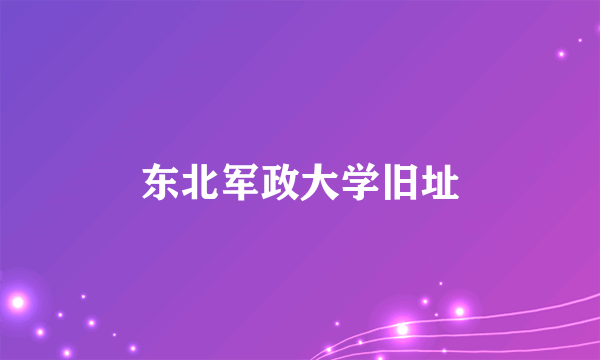 东北军政大学旧址