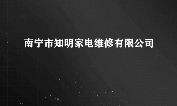 南宁市知明家电维修有限公司