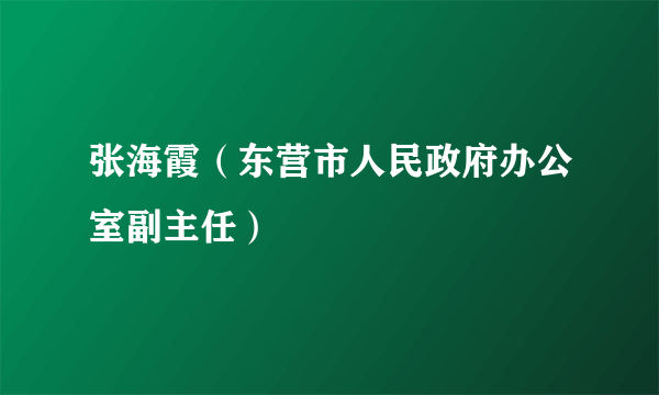 张海霞（东营市人民政府办公室副主任）