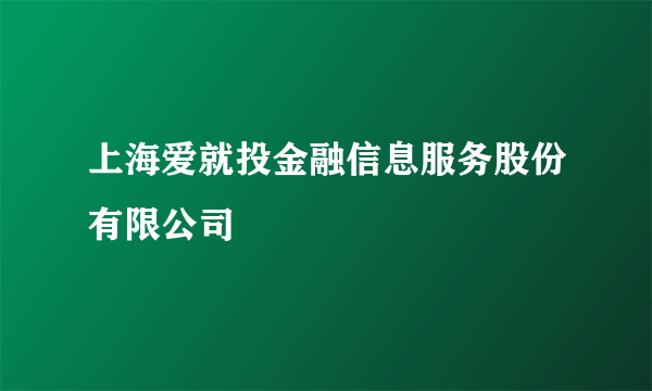 上海爱就投金融信息服务股份有限公司