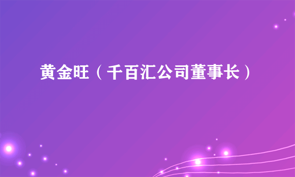 黄金旺（千百汇公司董事长）