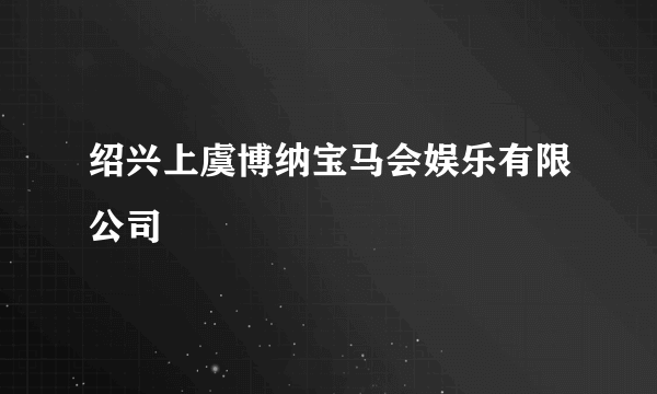 绍兴上虞博纳宝马会娱乐有限公司