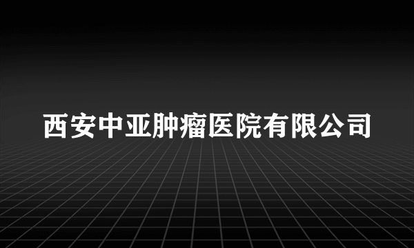 西安中亚肿瘤医院有限公司