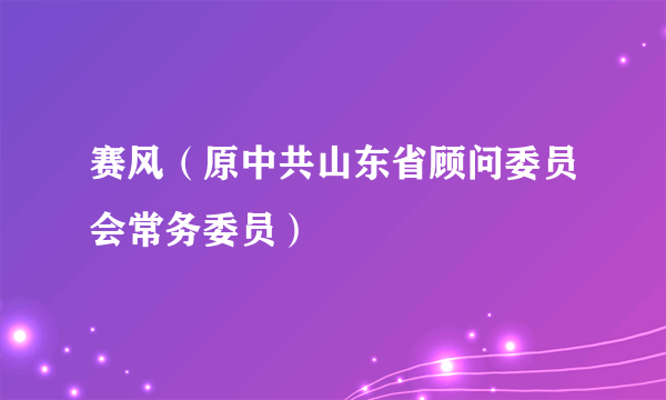 赛风（原中共山东省顾问委员会常务委员）