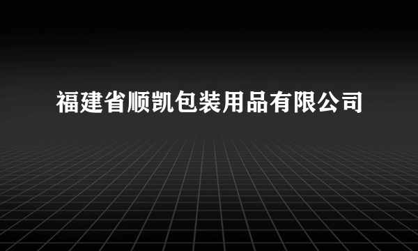 福建省顺凯包装用品有限公司