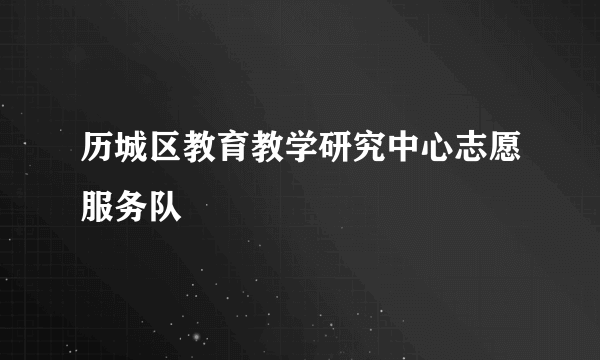 历城区教育教学研究中心志愿服务队