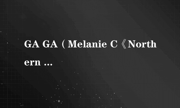 GA GA（Melanie C《Northern Star》专辑中的歌曲）