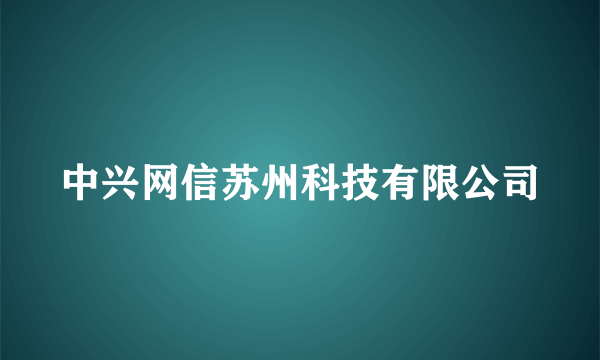 中兴网信苏州科技有限公司