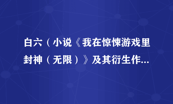 白六（小说《我在惊悚游戏里封神（无限）》及其衍生作品中的配角）