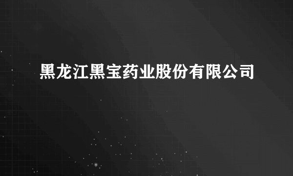 黑龙江黑宝药业股份有限公司