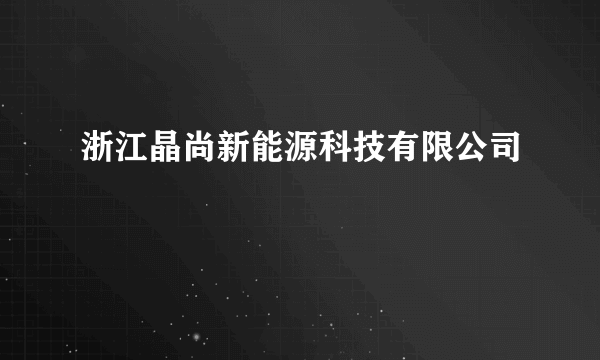 浙江晶尚新能源科技有限公司