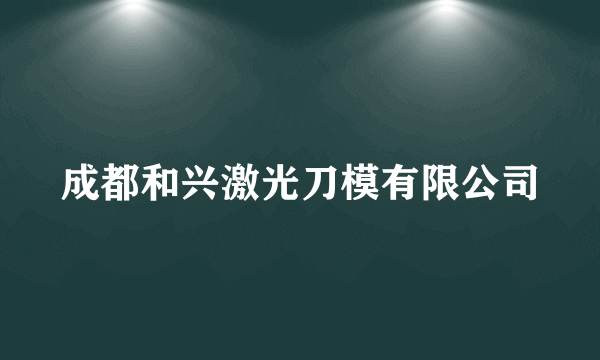 成都和兴激光刀模有限公司