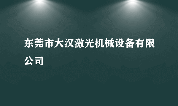 东莞市大汉激光机械设备有限公司