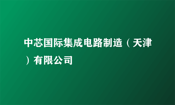 中芯国际集成电路制造（天津）有限公司