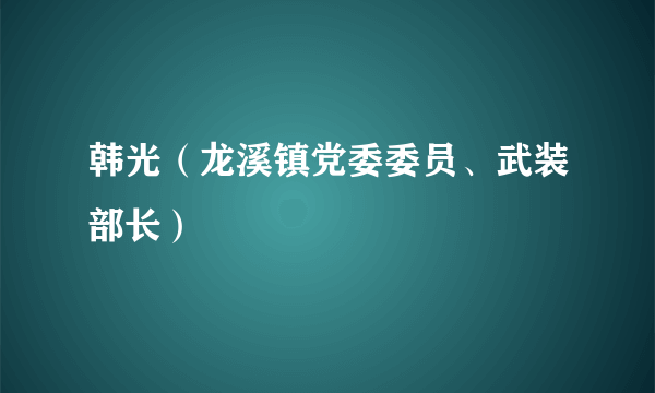 韩光（龙溪镇党委委员、武装部长）