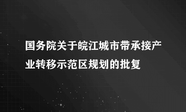 国务院关于皖江城市带承接产业转移示范区规划的批复