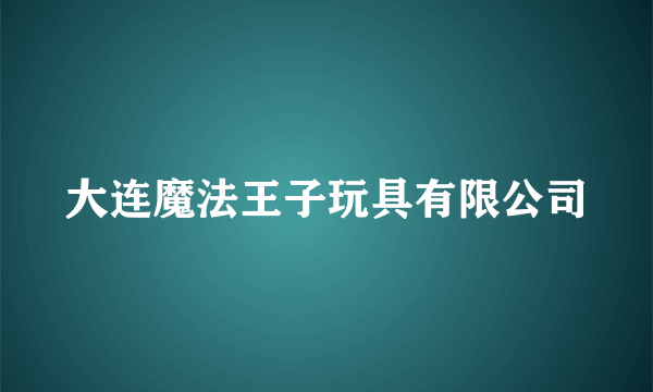 大连魔法王子玩具有限公司