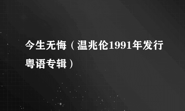 今生无悔（温兆伦1991年发行粤语专辑）