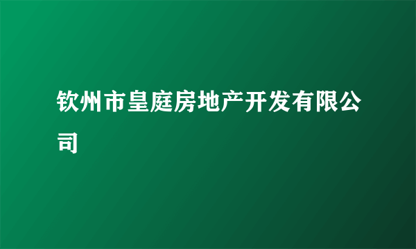 钦州市皇庭房地产开发有限公司