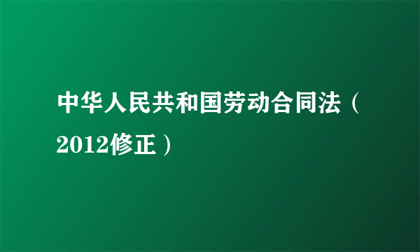 中华人民共和国劳动合同法（2012修正）