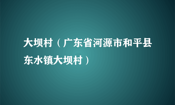 大坝村（广东省河源市和平县东水镇大坝村）